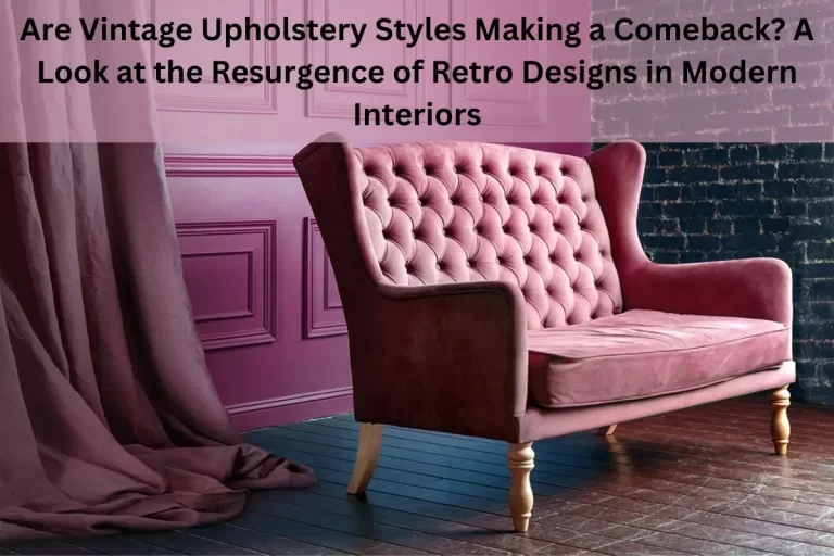 Read more about the article Are Vintage Upholstery Styles Making a Comeback? A Look at the Resurgence of Retro Designs in Modern Interiors