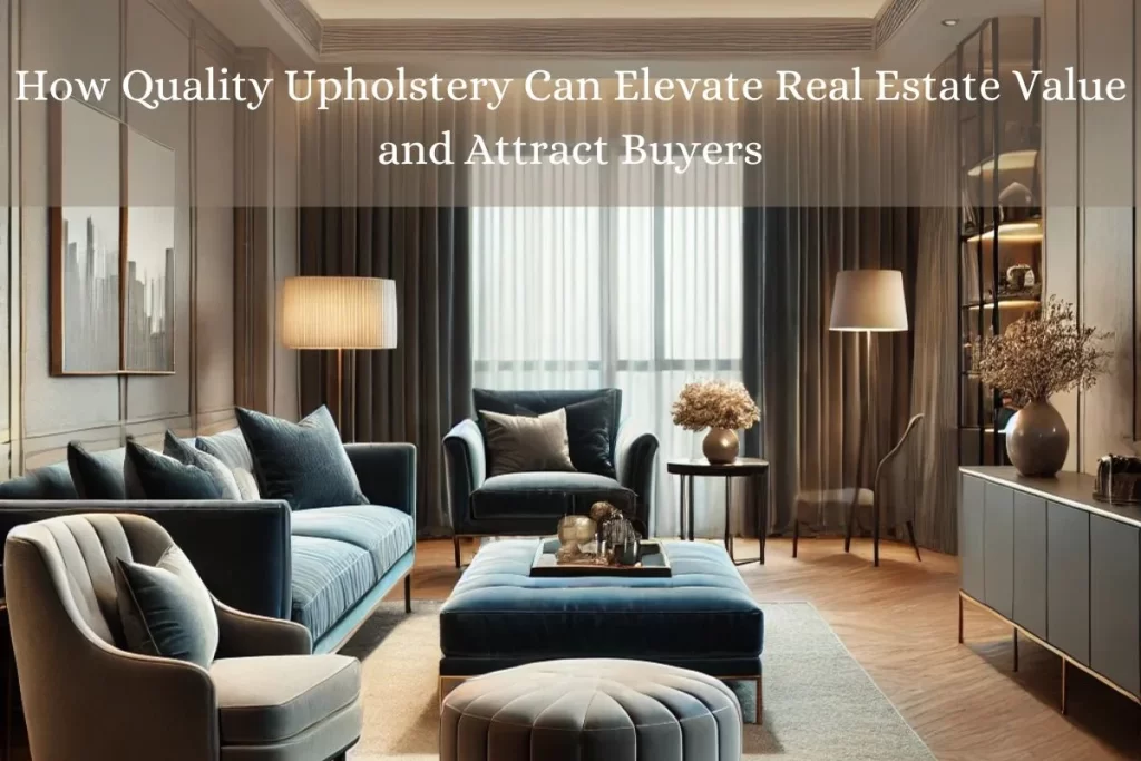 How Quality Upholstery Can Elevate Real Estate Value and Attract Buyers